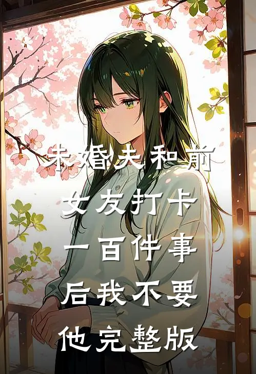 未婚夫和前女友打卡一百件事后我不要他完整版