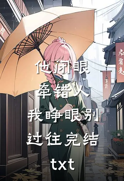 他闭眼牵错人，我睁眼别过往完结txt