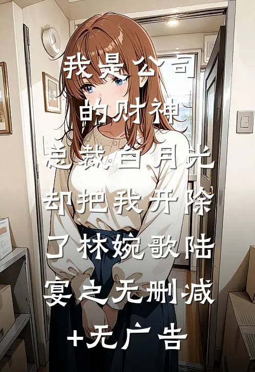 我是公司的财神，总裁白月光却把我开除了林婉歌陆宴之无删减+无广告