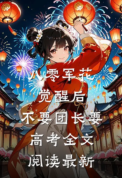 八零军花觉醒后，不要团长要高考全文阅读最新