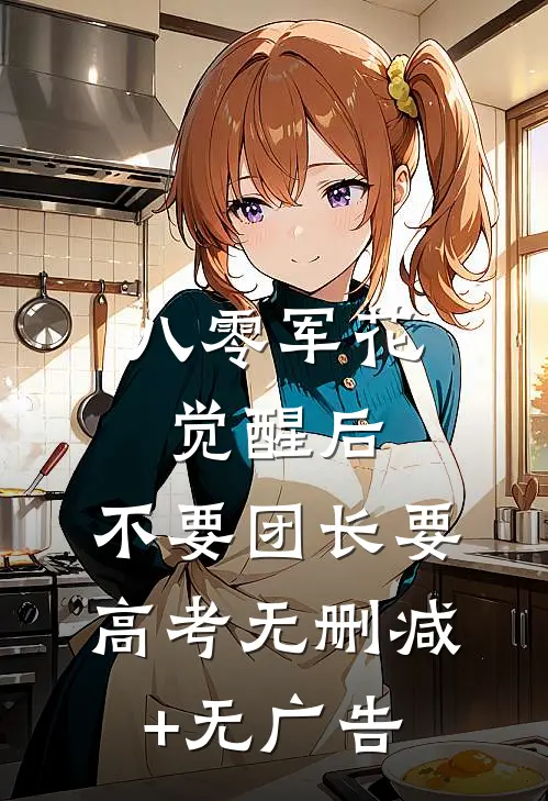 八零军花觉醒后，不要团长要高考无删减+无广告