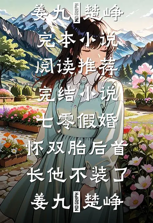 七零假婚：怀双胎后首长他不装了(姜九晞楚峥)完本小说阅读_推荐完结小说七零假婚：怀双胎后首长他不装了姜九晞楚峥