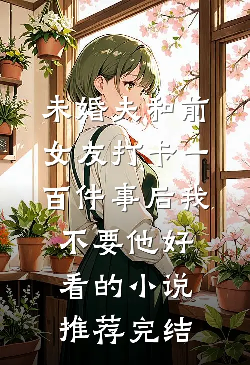 未婚夫和前女友打卡一百件事后我不要他好看的小说推荐完结