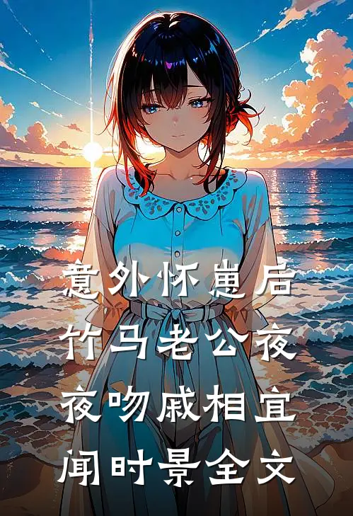 意外怀崽后，竹马老公夜夜吻戚相宜闻时景全文