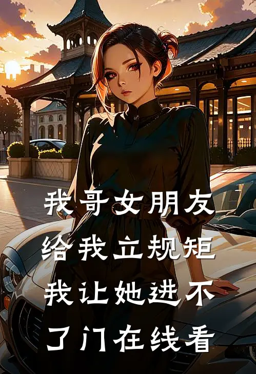 我哥女朋友给我立规矩，我让她进不了门在线看