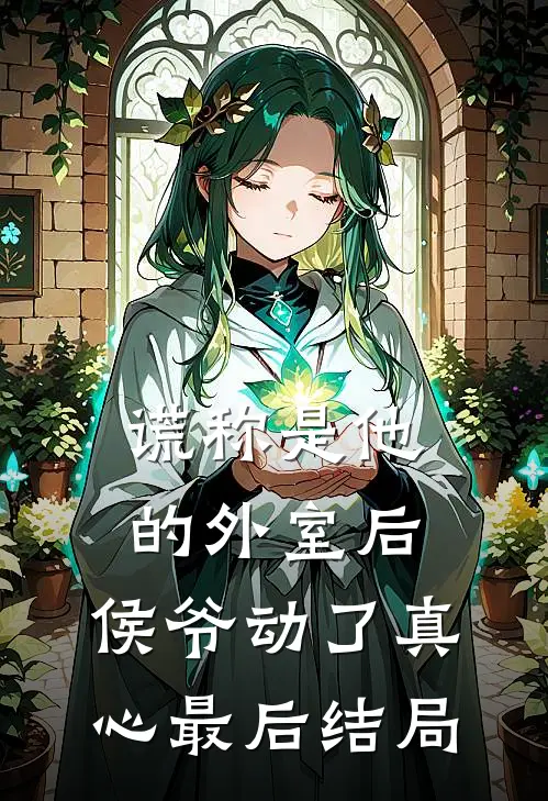 谎称是他的外室后，侯爷动了真心最后结局