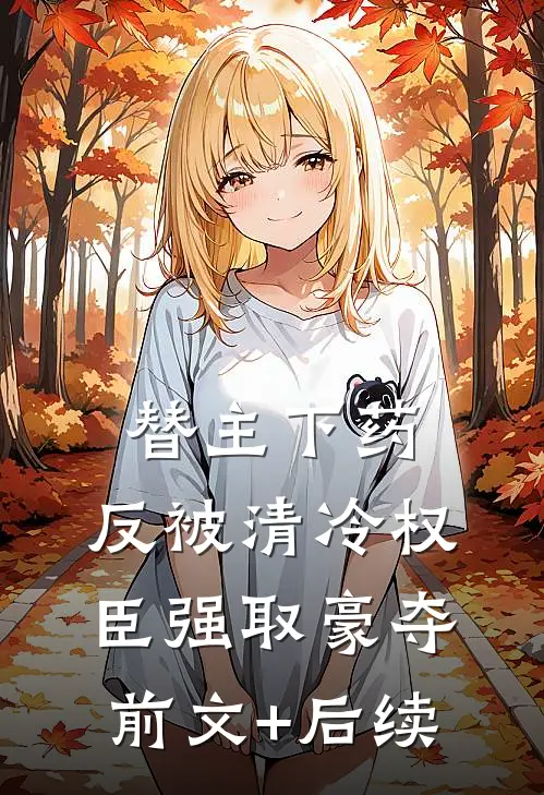 替主下药，反被清冷权臣强取豪夺前文+后续