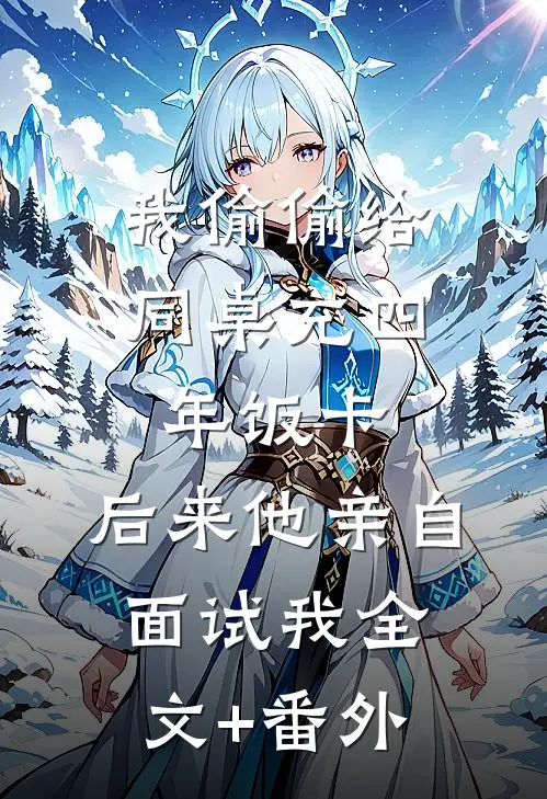 我偷偷给同桌充四年饭卡，后来他亲自面试我全文+番外
