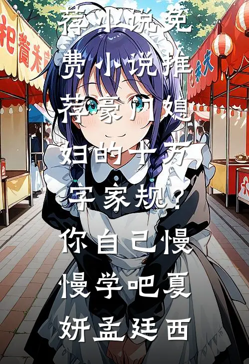 豪门媳妇的十万字家规？你自己慢慢学吧(夏妍孟廷西)最新推荐小说_免费小说推荐豪门媳妇的十万字家规？你自己慢慢学吧夏妍孟廷西