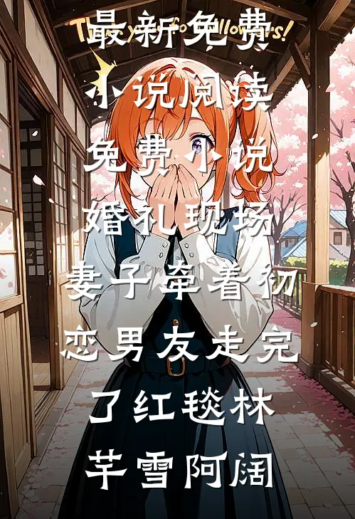 婚礼现场，妻子牵着初恋男友走完了红毯林芊雪阿阔最新免费小说_阅读免费小说婚礼现场，妻子牵着初恋男友走完了红毯林芊雪阿阔