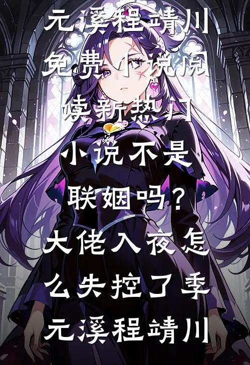 不是联姻吗？大佬入夜怎么失控了(季元溪程靖川)免费小说阅读_新热门小说不是联姻吗？大佬入夜怎么失控了季元溪程靖川