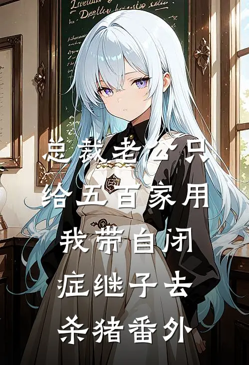 总裁老公只给五百家用，我带自闭症继子去杀猪番外