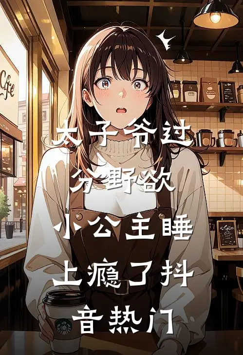 太子爷过分野欲，小公主睡上瘾了抖音热门
