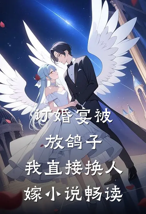 订婚宴被放鸽子，我直接换人嫁小说畅读