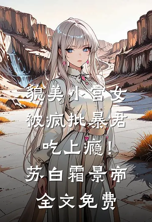 貌美小宫女，被疯批暴君吃上瘾！苏白霜景帝全文免费