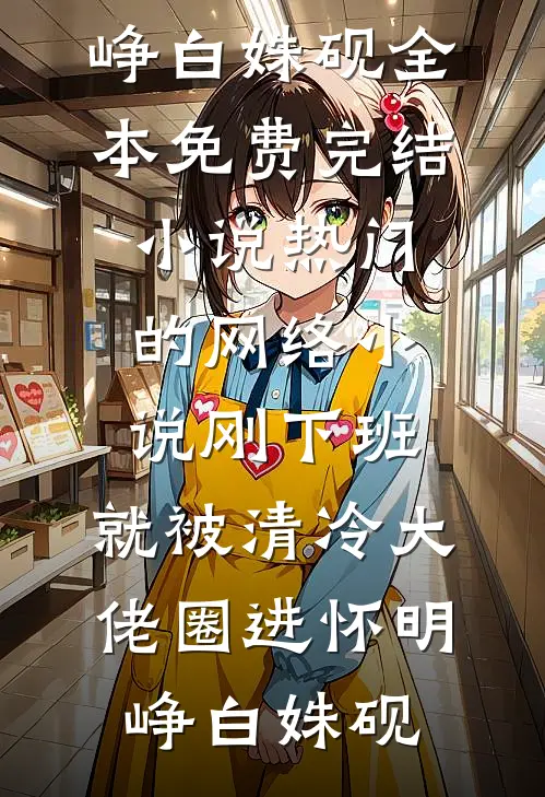 刚下班，就被清冷大佬圈进怀明峥白姝砚全本免费完结小说_热门的网络小说刚下班，就被清冷大佬圈进怀(明峥白姝砚)