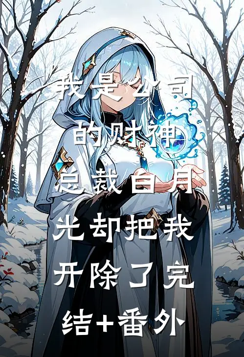 我是公司的财神，总裁白月光却把我开除了完结+番外