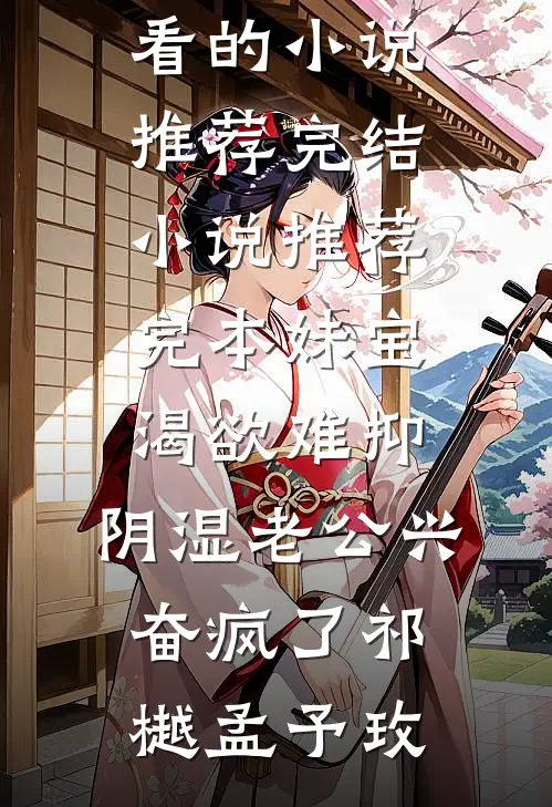 妹宝渴欲难抑，阴湿老公兴奋疯了(祁樾孟予玫)好看的小说推荐完结_小说推荐完本妹宝渴欲难抑，阴湿老公兴奋疯了(祁樾孟予玫)