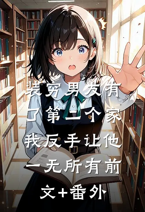 装穷男友有了第二个家，我反手让他一无所有前文+番外