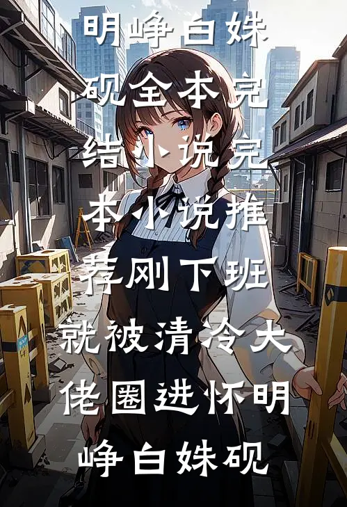 刚下班，就被清冷大佬圈进怀(明峥白姝砚)全本完结小说_完本小说推荐刚下班，就被清冷大佬圈进怀(明峥白姝砚)