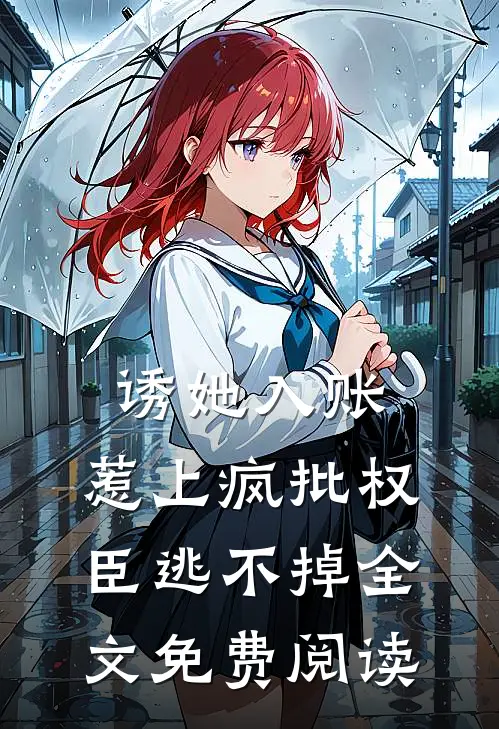 诱她入账，惹上疯批权臣逃不掉全文免费阅读