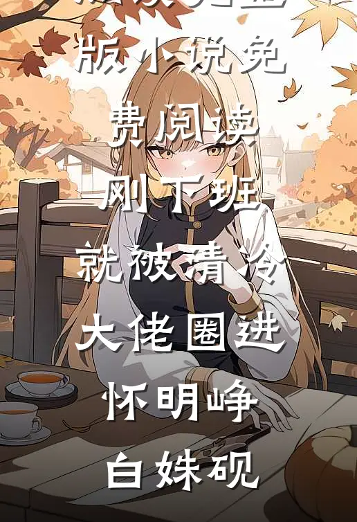 刚下班，就被清冷大佬圈进怀明峥白姝砚热门小说免费阅读_完整版小说免费阅读刚下班，就被清冷大佬圈进怀明峥白姝砚
