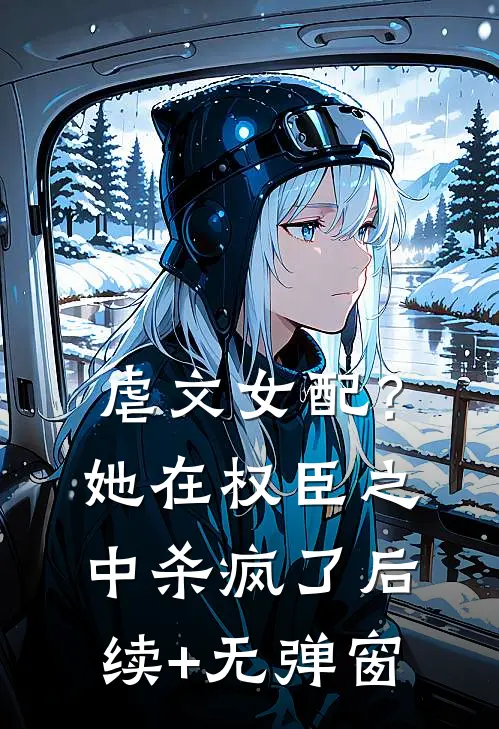 虐文女配？她在权臣之中杀疯了后续+无弹窗