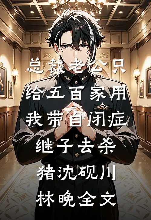 总裁老公只给五百家用，我带自闭症继子去杀猪沈砚川林晚全文