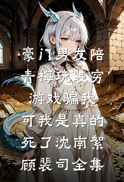 豪门男友陪青梅玩装穷游戏骗我，可我是真的死了沈南絮顾裴司全集