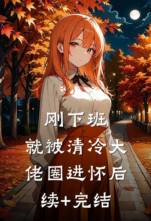 刚下班，就被清冷大佬圈进怀后续+完结