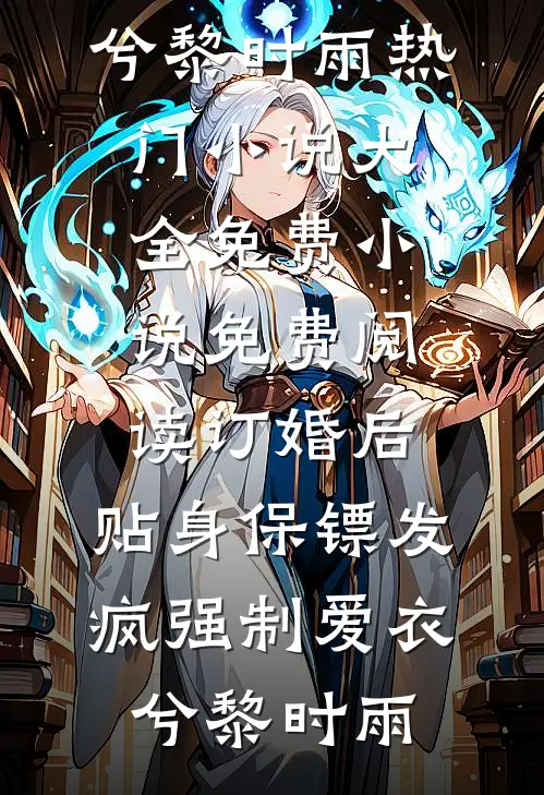 订婚后，贴身保镖发疯强制爱衣兮黎时雨热门小说大全_免费小说免费阅读订婚后，贴身保镖发疯强制爱衣兮黎时雨