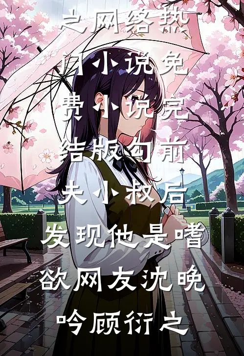 勾前夫小叔后，发现他是嗜欲网友(沈晚吟顾衍之)网络热门小说_免费小说完结版勾前夫小叔后，发现他是嗜欲网友沈晚吟顾衍之