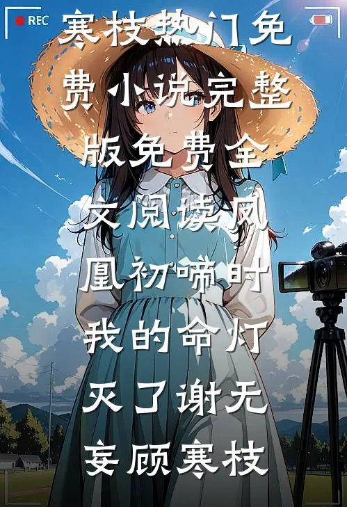 凤凰初啼时，我的命灯灭了谢无妄顾寒枝热门免费小说_完整版免费全文阅读凤凰初啼时，我的命灯灭了谢无妄顾寒枝