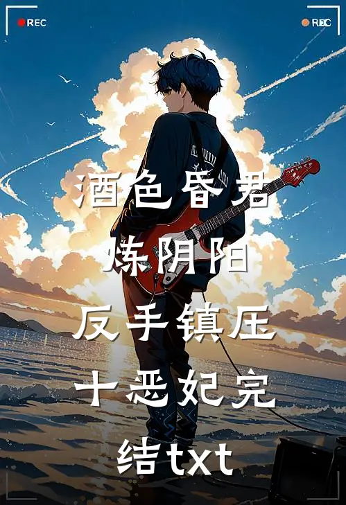 酒色昏君炼阴阳，反手镇压十恶妃完结txt