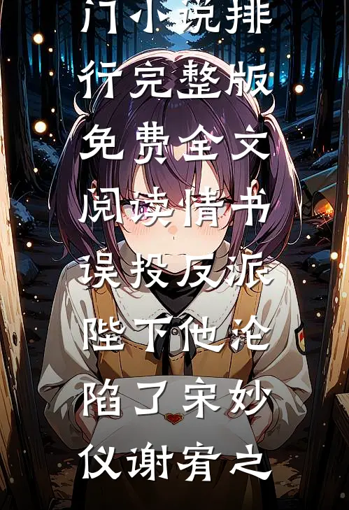 情书误投反派，陛下他沦陷了宋妙仪谢宥之热门小说排行_完整版免费全文阅读情书误投反派，陛下他沦陷了(宋妙仪谢宥之)
