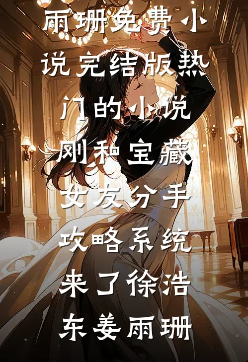 刚和宝藏女友分手，攻略系统来了徐浩东姜雨珊免费小说完结版_热门的小说刚和宝藏女友分手，攻略系统来了(徐浩东姜雨珊)