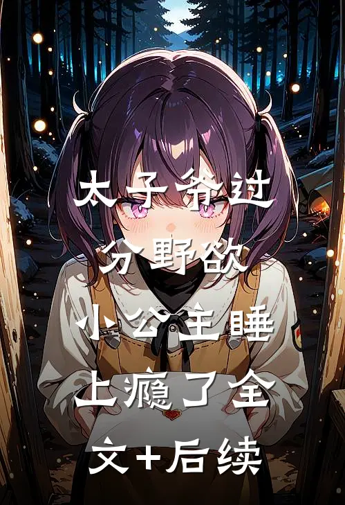 太子爷过分野欲，小公主睡上瘾了全文+后续