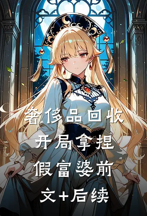 奢侈品回收，开局拿捏假富婆前文+后续