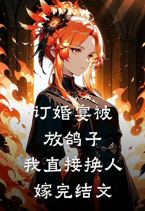 订婚宴被放鸽子，我直接换人嫁完结文