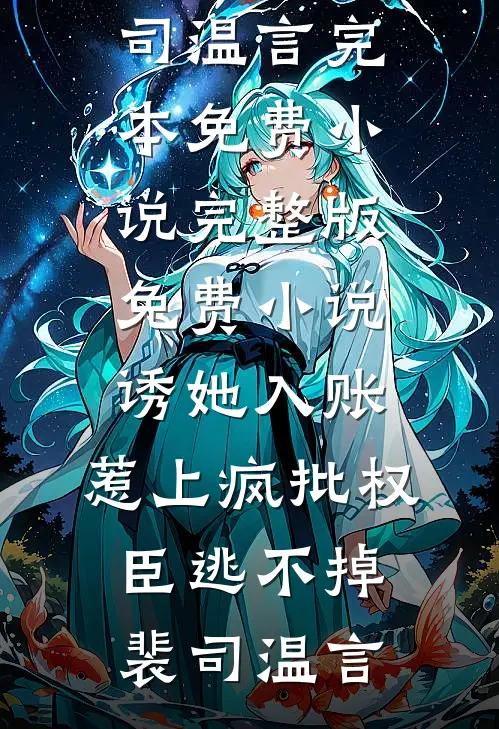 诱她入账，惹上疯批权臣逃不掉(裴司温言)完本免费小说_完整版免费小说诱她入账，惹上疯批权臣逃不掉裴司温言