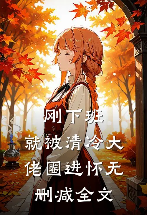 刚下班，就被清冷大佬圈进怀无删减全文