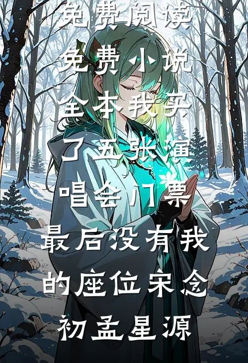 我买了五张演唱会门票，最后没有我的座位(宋念初孟星源)完整版免费阅读_免费小说全本我买了五张演唱会门票，最后没有我的座位宋念初孟星源