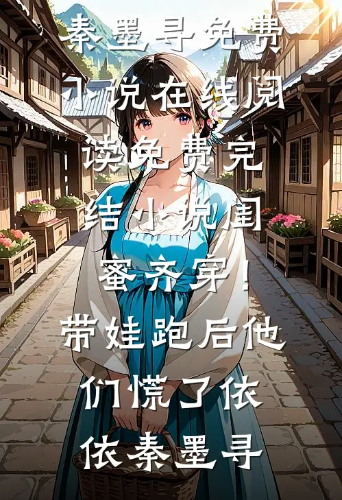 闺蜜齐穿！带娃跑后他们慌了依依秦墨寻免费小说在线阅读_免费完结小说闺蜜齐穿！带娃跑后他们慌了(依依秦墨寻)