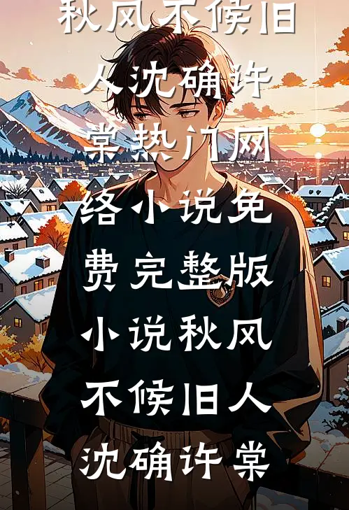秋风不候旧人沈确许棠热门网络小说_免费完整版小说秋风不候旧人(沈确许棠)