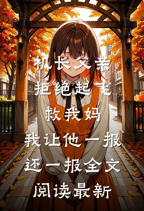机长父亲拒绝起飞救我妈，我让他一报还一报全文阅读最新