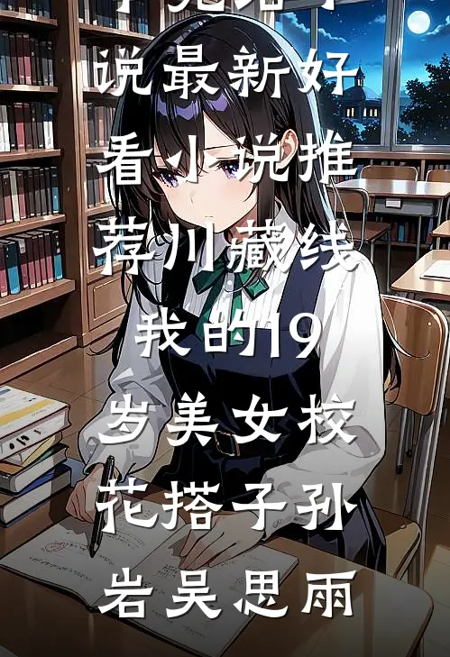 川藏线：我的19岁美女校花搭子孙岩吴思雨完本完结小说_最新好看小说推荐川藏线：我的19岁美女校花搭子(孙岩吴思雨)