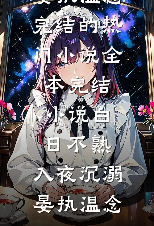 白日不熟，入夜沉溺(晏执温念)完结的热门小说_全本完结小说白日不熟，入夜沉溺晏执温念