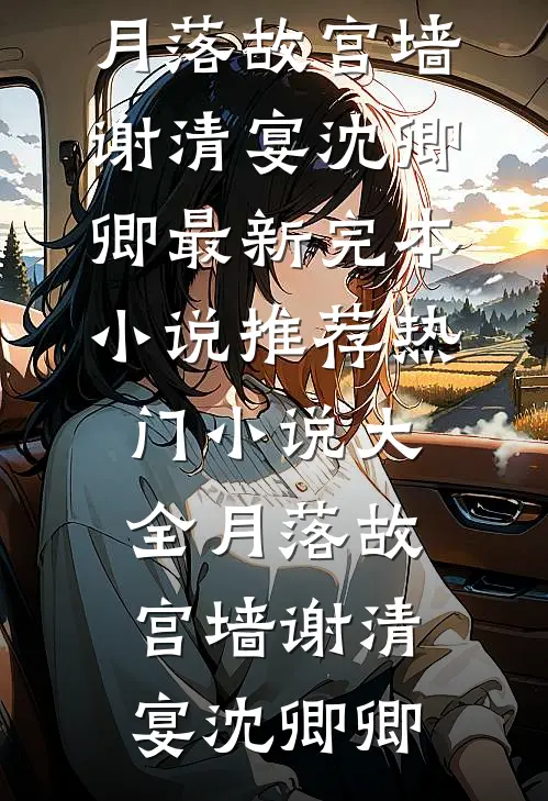 月落故宫墙谢清宴沈卿卿最新完本小说推荐_热门小说大全月落故宫墙(谢清宴沈卿卿)