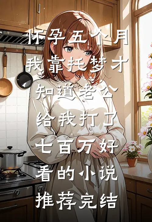 怀孕五个月，我靠托梦才知道老公给我打了七百万好看的小说推荐完结
