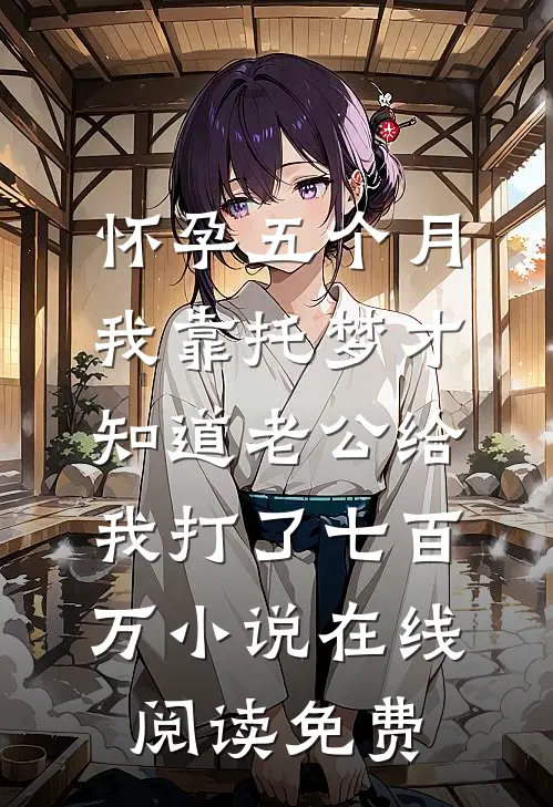 怀孕五个月，我靠托梦才知道老公给我打了七百万小说在线阅读免费